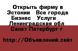 Открыть фирму в Эстонии - Все города Бизнес » Услуги   . Ленинградская обл.,Санкт-Петербург г.